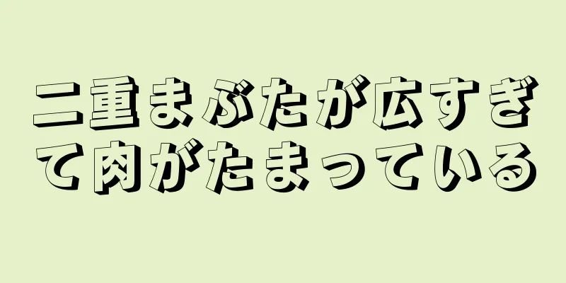 二重まぶたが広すぎて肉がたまっている