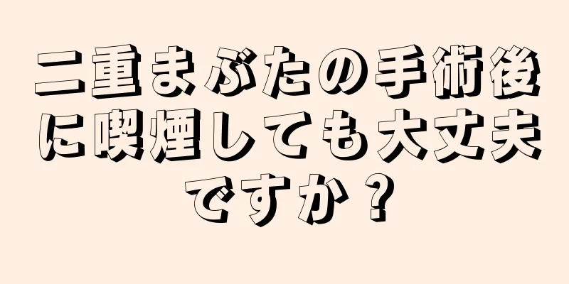 二重まぶたの手術後に喫煙しても大丈夫ですか？