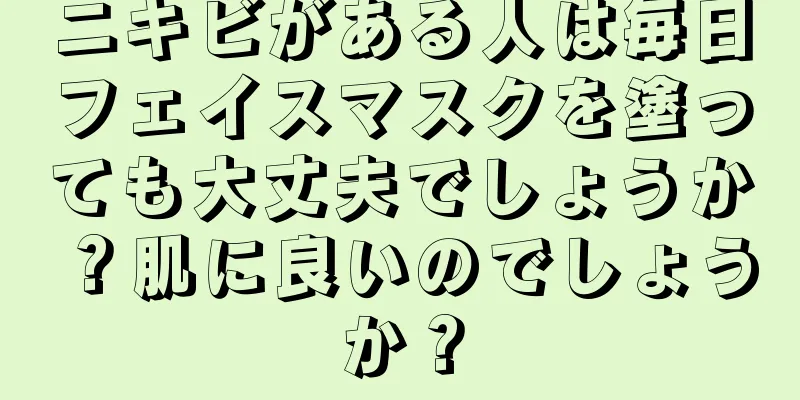 ニキビがある人は毎日フェイスマスクを塗っても大丈夫でしょうか？肌に良いのでしょうか？