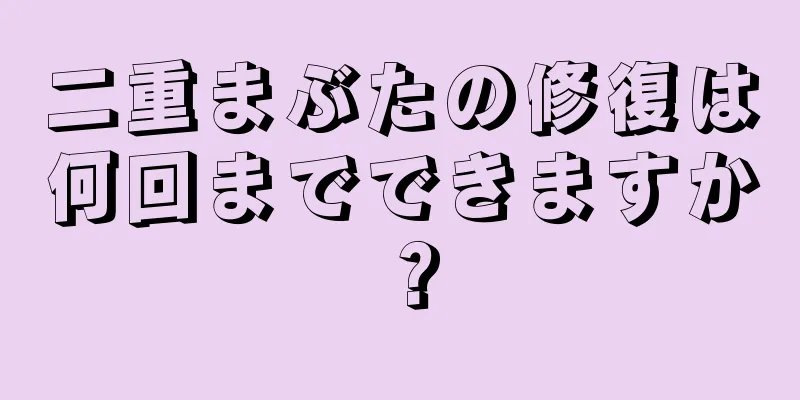 二重まぶたの修復は何回までできますか？