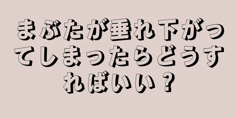 まぶたが垂れ下がってしまったらどうすればいい？