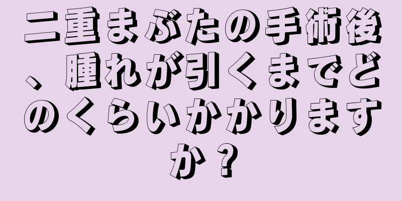 二重まぶたの手術後、腫れが引くまでどのくらいかかりますか？
