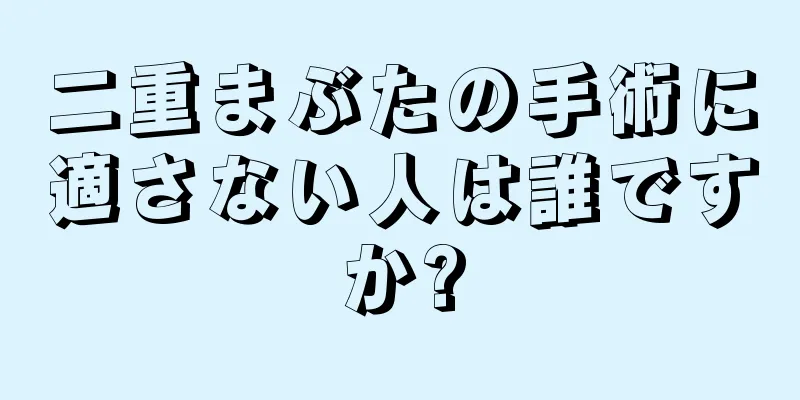二重まぶたの手術に適さない人は誰ですか?