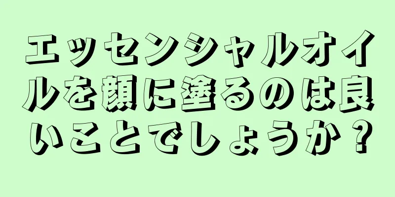 エッセンシャルオイルを顔に塗るのは良いことでしょうか？