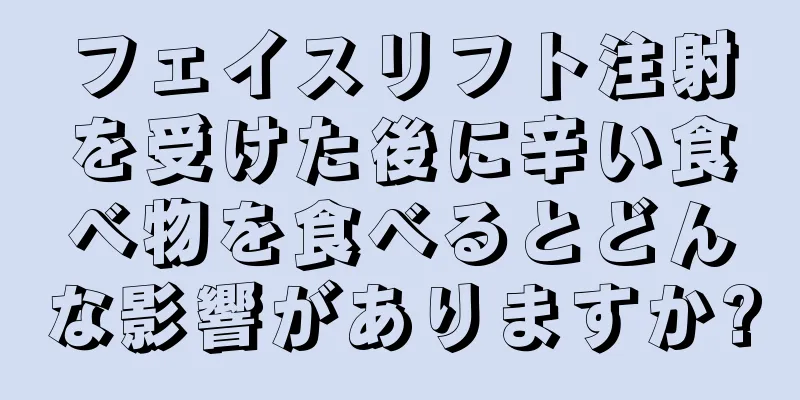 フェイスリフト注射を受けた後に辛い食べ物を食べるとどんな影響がありますか?