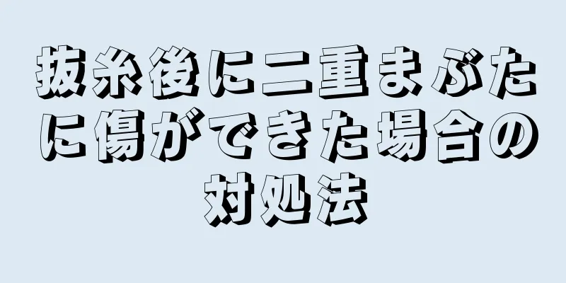 抜糸後に二重まぶたに傷ができた場合の対処法