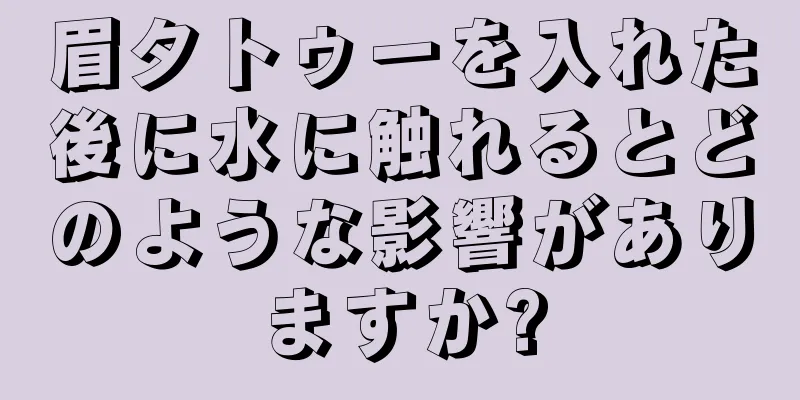 眉タトゥーを入れた後に水に触れるとどのような影響がありますか?