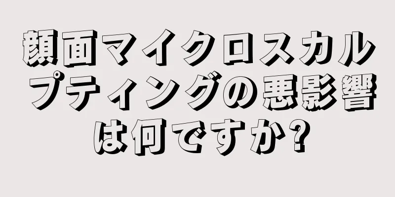 顔面マイクロスカルプティングの悪影響は何ですか?