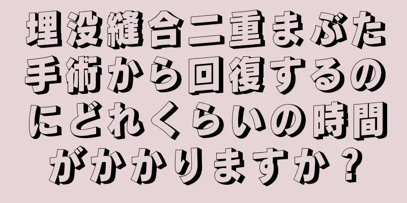 埋没縫合二重まぶた手術から回復するのにどれくらいの時間がかかりますか？