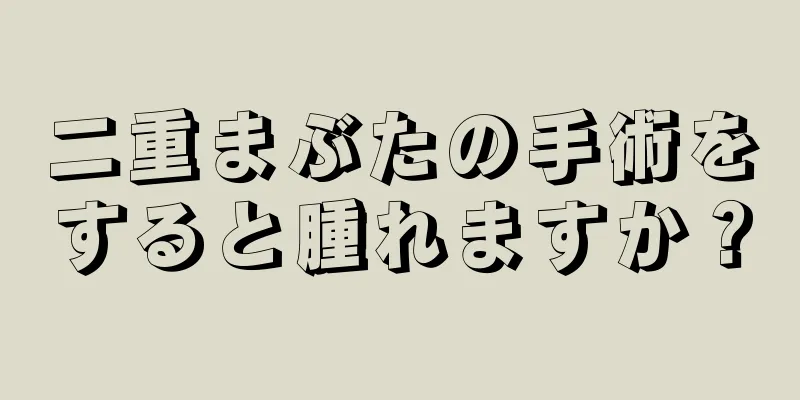二重まぶたの手術をすると腫れますか？