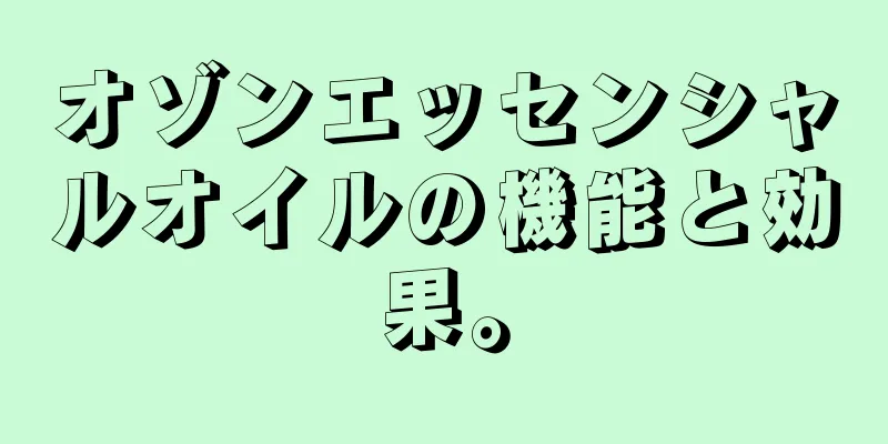 オゾンエッセンシャルオイルの機能と効果。