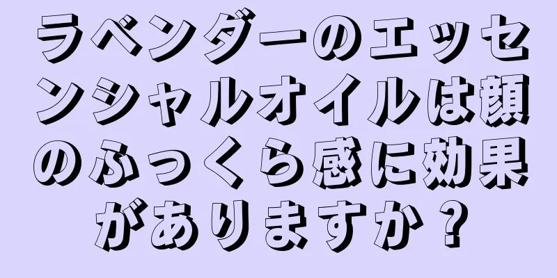 ラベンダーのエッセンシャルオイルは顔のふっくら感に効果がありますか？