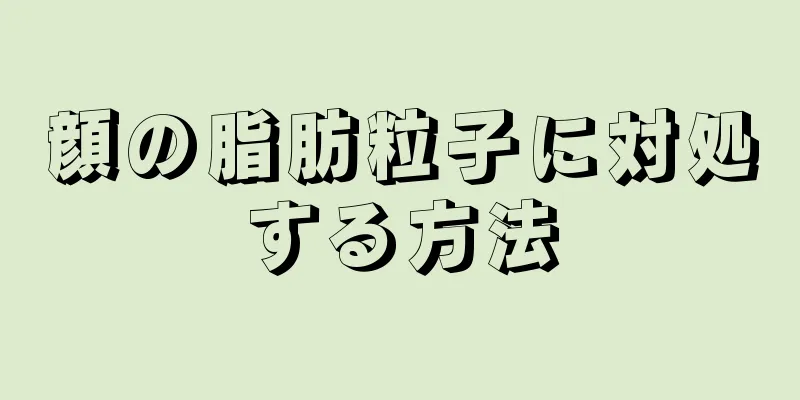 顔の脂肪粒子に対処する方法