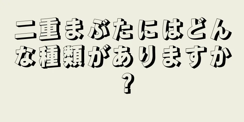 二重まぶたにはどんな種類がありますか？