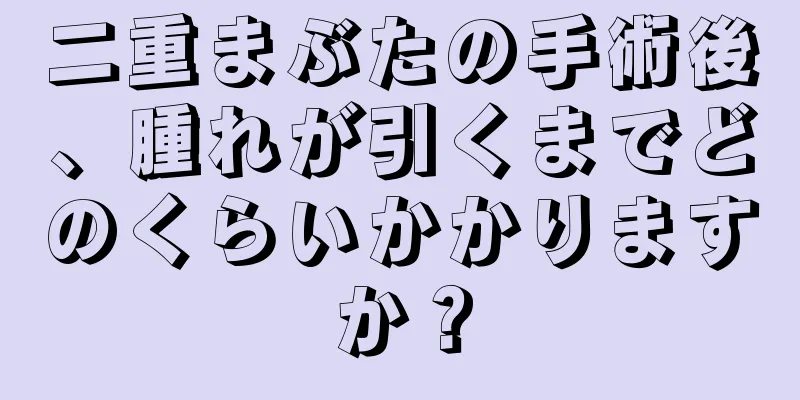 二重まぶたの手術後、腫れが引くまでどのくらいかかりますか？