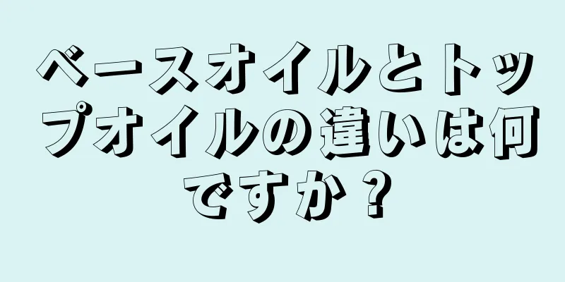 ベースオイルとトップオイルの違いは何ですか？