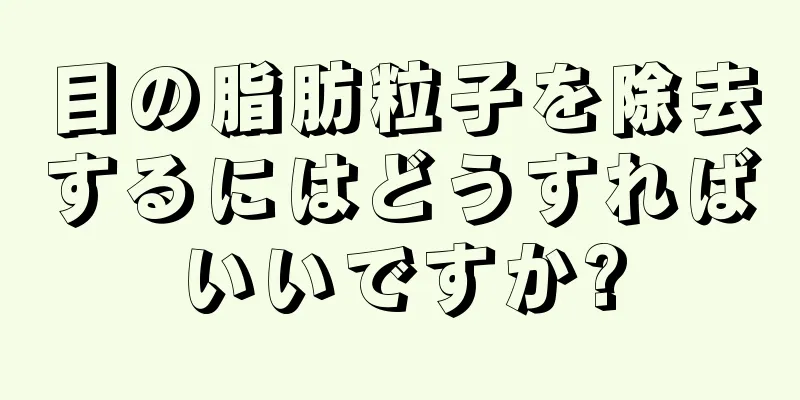目の脂肪粒子を除去するにはどうすればいいですか?