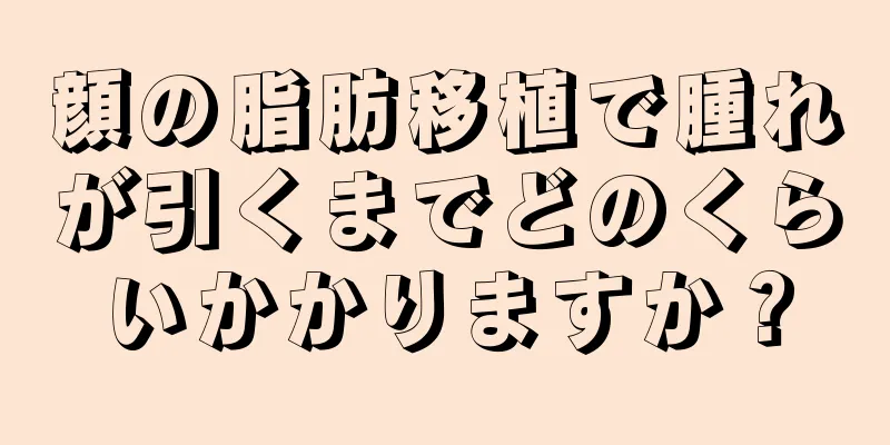 顔の脂肪移植で腫れが引くまでどのくらいかかりますか？