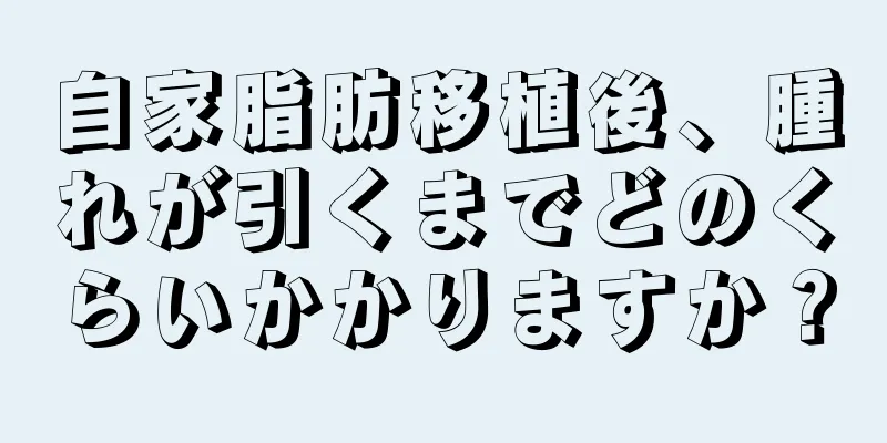 自家脂肪移植後、腫れが引くまでどのくらいかかりますか？