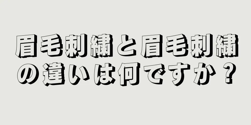 眉毛刺繍と眉毛刺繍の違いは何ですか？