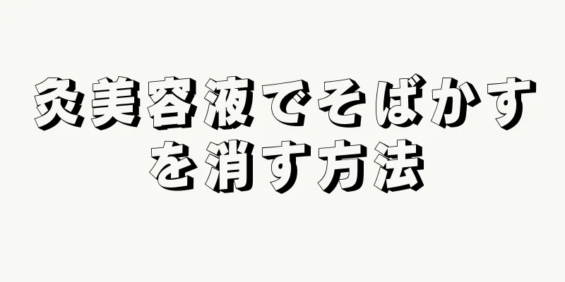 灸美容液でそばかすを消す方法