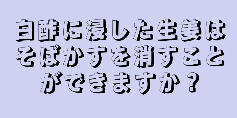 白酢に浸した生姜はそばかすを消すことができますか？