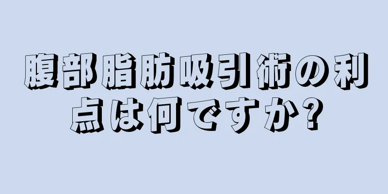 腹部脂肪吸引術の利点は何ですか?