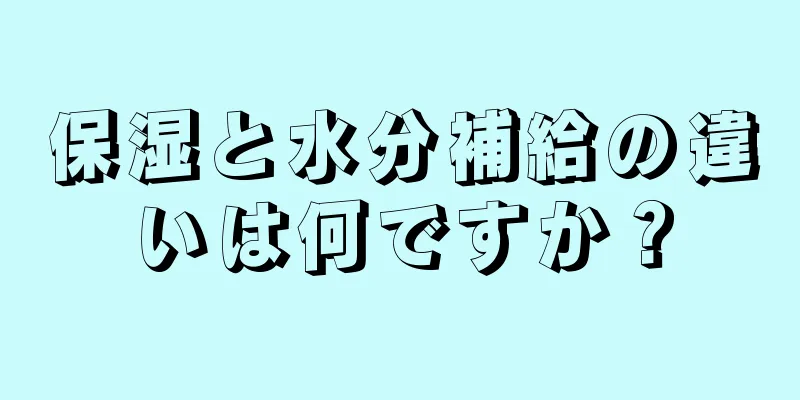 保湿と水分補給の違いは何ですか？