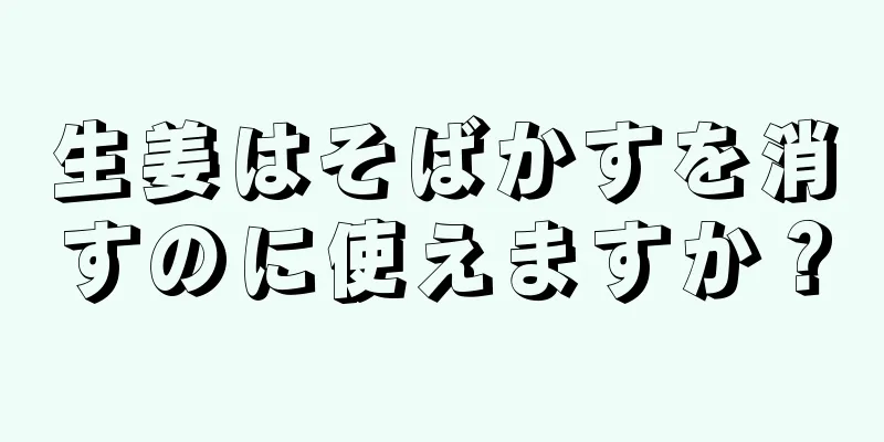 生姜はそばかすを消すのに使えますか？
