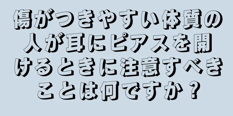 傷がつきやすい体質の人が耳にピアスを開けるときに注意すべきことは何ですか？