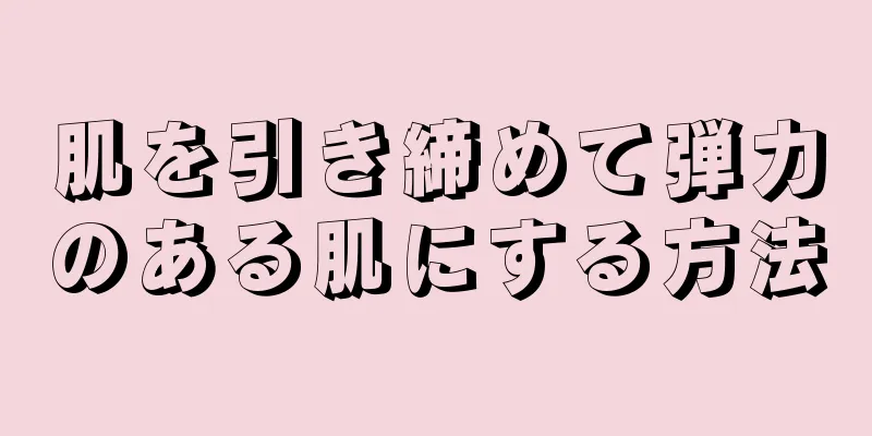肌を引き締めて弾力のある肌にする方法