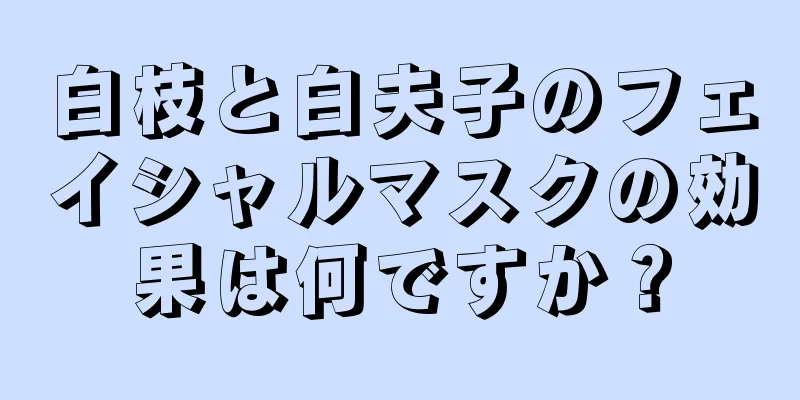 白枝と白夫子のフェイシャルマスクの効果は何ですか？