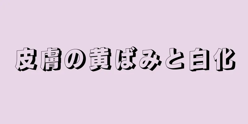皮膚の黄ばみと白化