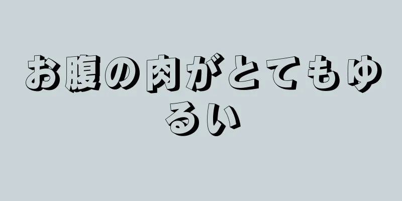 お腹の肉がとてもゆるい