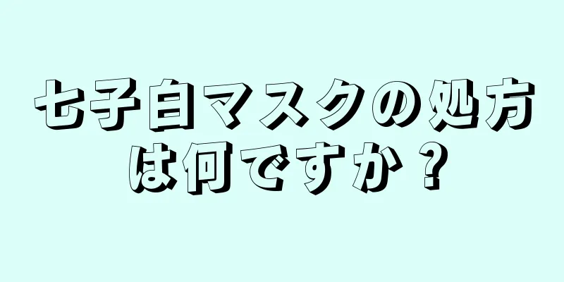 七子白マスクの処方は何ですか？