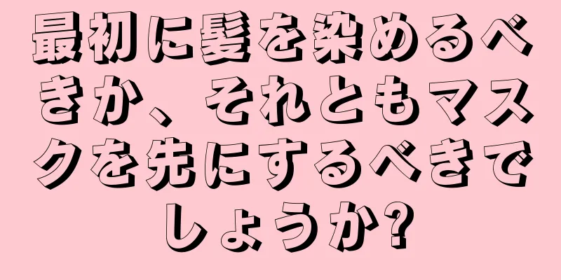 最初に髪を染めるべきか、それともマスクを先にするべきでしょうか?
