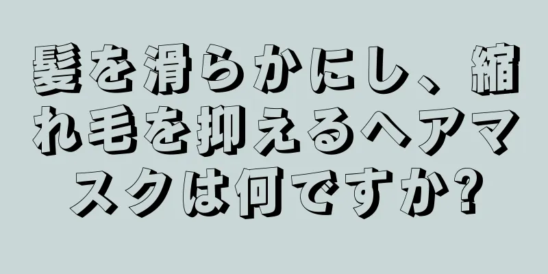 髪を滑らかにし、縮れ毛を抑えるヘアマスクは何ですか?