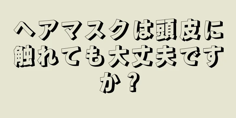 ヘアマスクは頭皮に触れても大丈夫ですか？