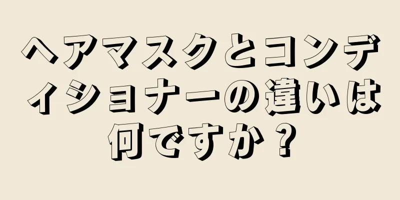 ヘアマスクとコンディショナーの違いは何ですか？