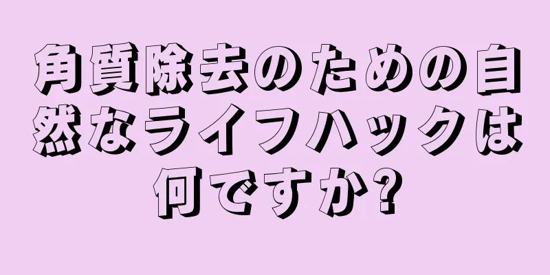 角質除去のための自然なライフハックは何ですか?