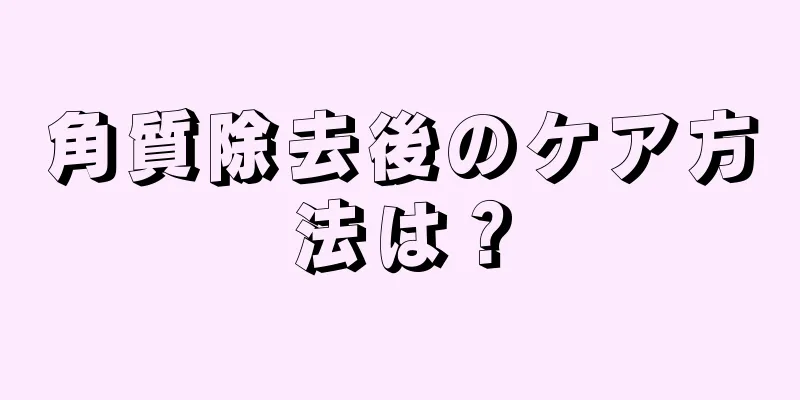 角質除去後のケア方法は？