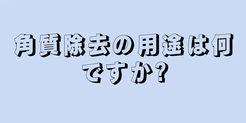 角質除去の用途は何ですか?
