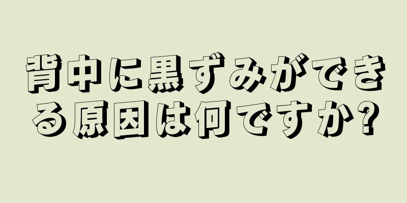 背中に黒ずみができる原因は何ですか?