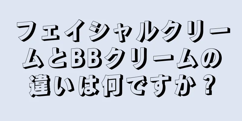 フェイシャルクリームとBBクリームの違いは何ですか？