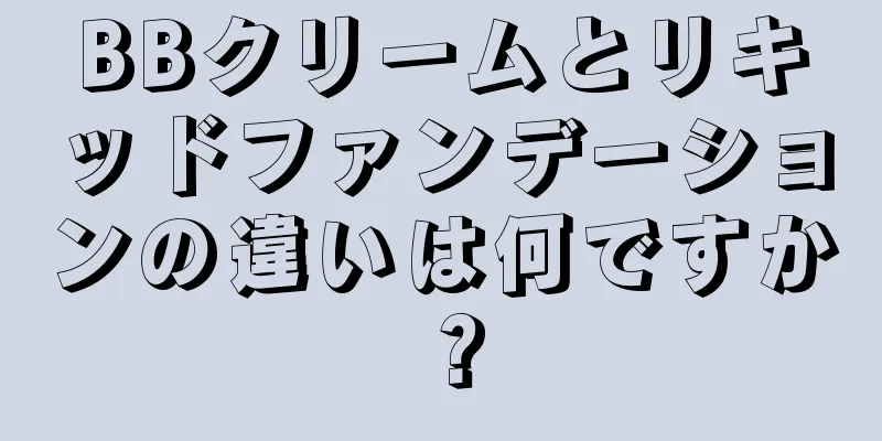 BBクリームとリキッドファンデーションの違いは何ですか？