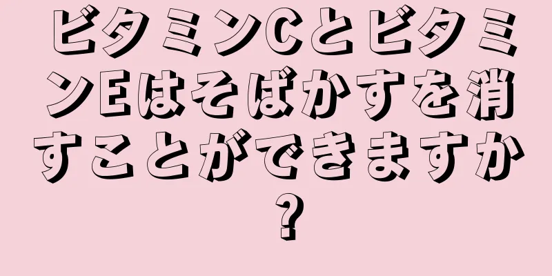 ビタミンCとビタミンEはそばかすを消すことができますか？