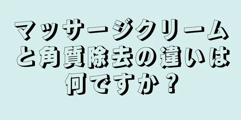マッサージクリームと角質除去の違いは何ですか？