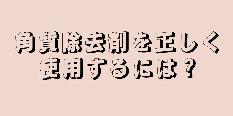 角質除去剤を正しく使用するには？