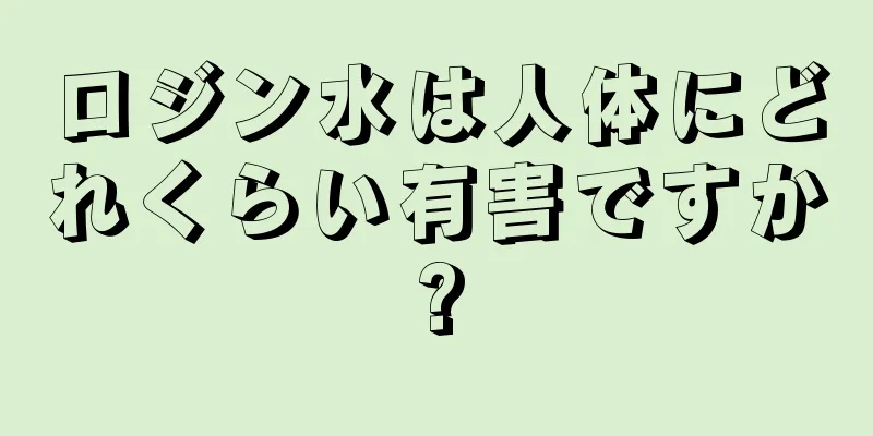 ロジン水は人体にどれくらい有害ですか?