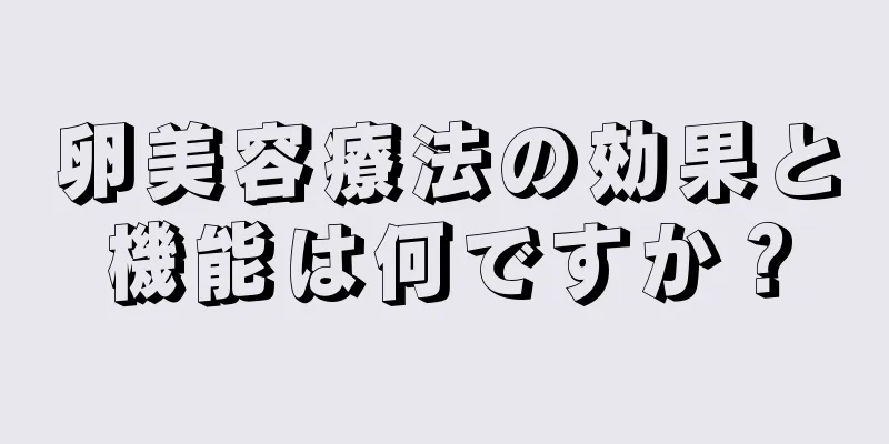 卵美容療法の効果と機能は何ですか？